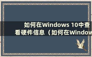 如何在Windows 10中查看硬件信息（如何在Windows 10系统中查看硬件信息）